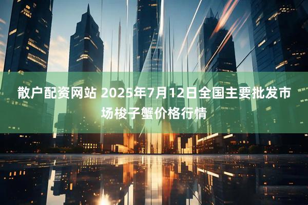 散户配资网站 2025年7月12日全国主要批发市场梭子蟹价格行情