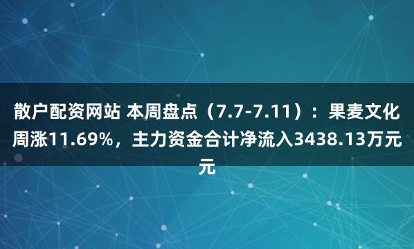 散户配资网站 本周盘点（7.7-7.11）：果麦文化周涨11.69%，主力资金合计净流入3438.13万元