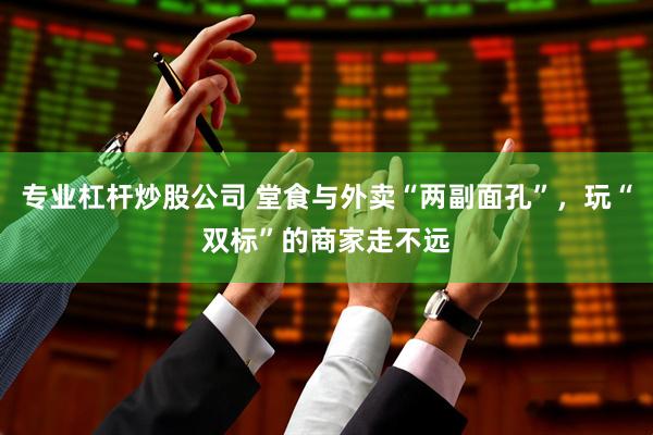 专业杠杆炒股公司 堂食与外卖“两副面孔”，玩“双标”的商家走不远