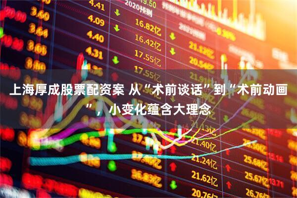 上海厚成股票配资案 从“术前谈话”到“术前动画”，小变化蕴含大理念