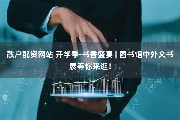 散户配资网站 开学季·书香盛宴 | 图书馆中外文书展等你来逛！