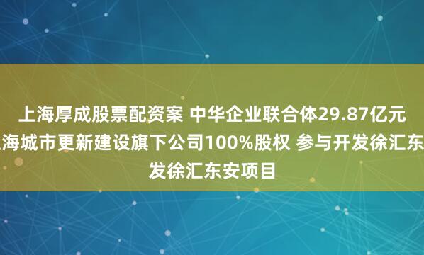 上海厚成股票配资案 中华企业联合体29.87亿元竞得上海城市更新建设旗下公司100%股权 参与开发徐汇东安项目