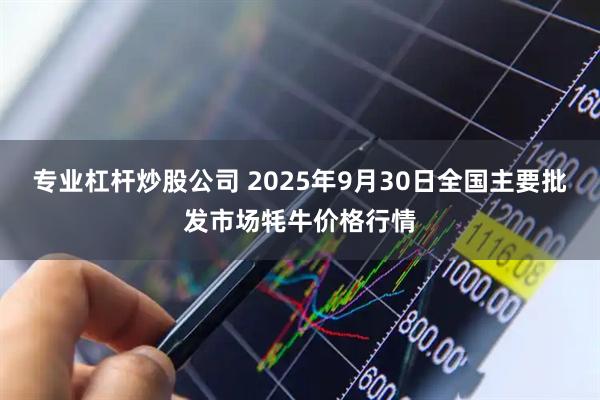专业杠杆炒股公司 2025年9月30日全国主要批发市场牦牛价格行情