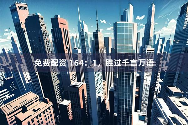 免费配资 164：1，胜过千言万语